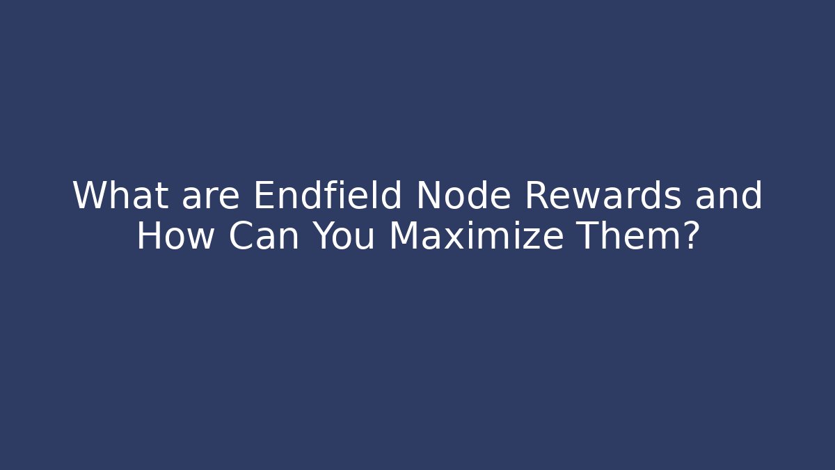 What are Endfield Node Rewards and How Can You Maximize Them? - Celivion