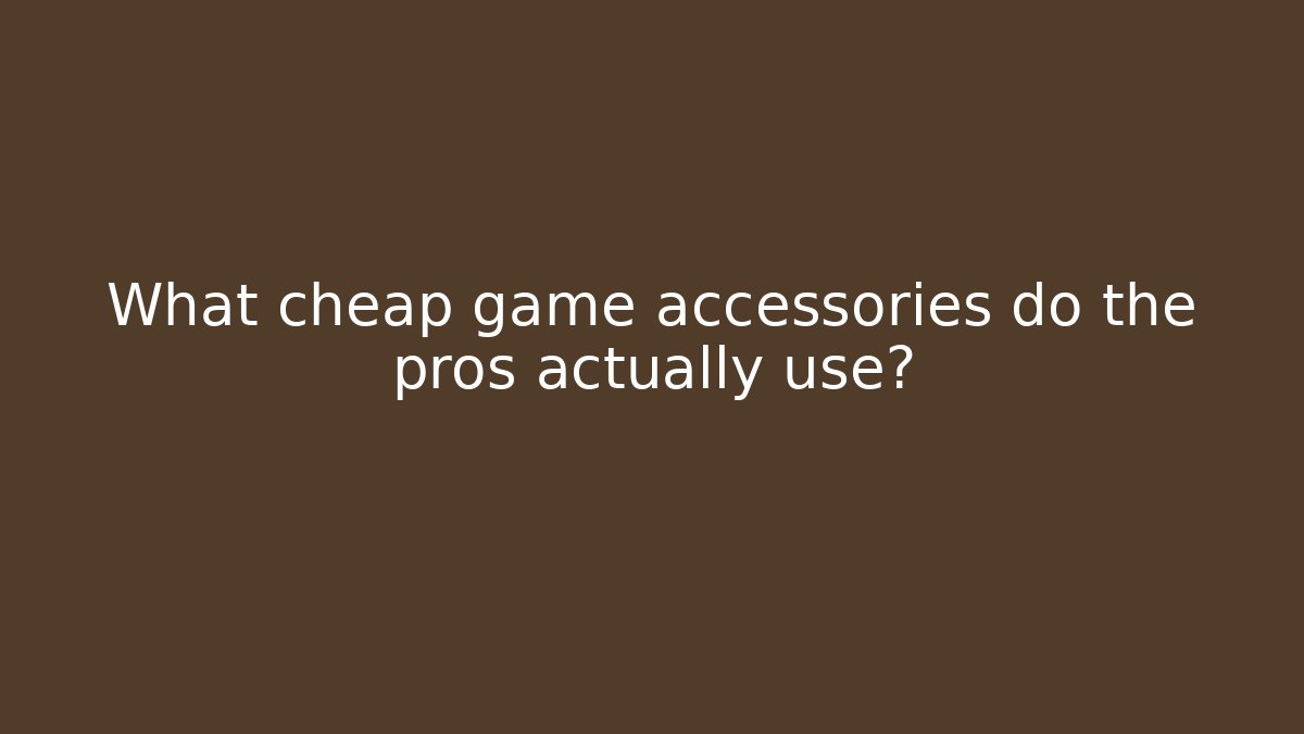 What cheap game accessories do the pros actually use?