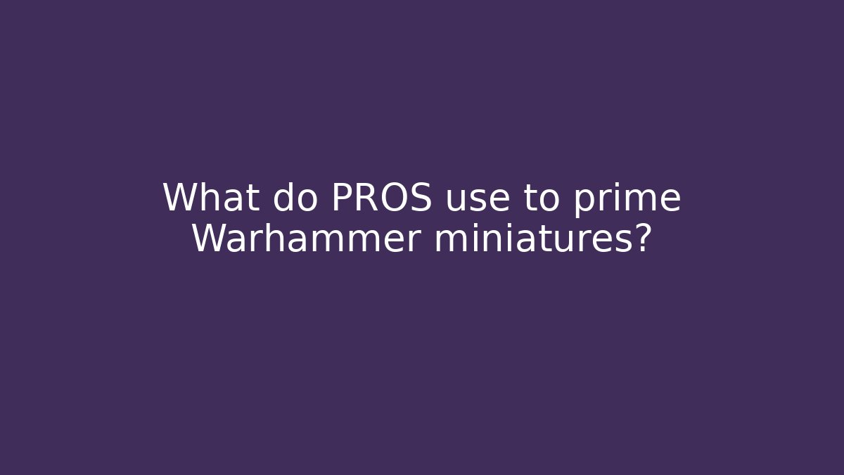 What do PROS use to prime Warhammer miniatures?