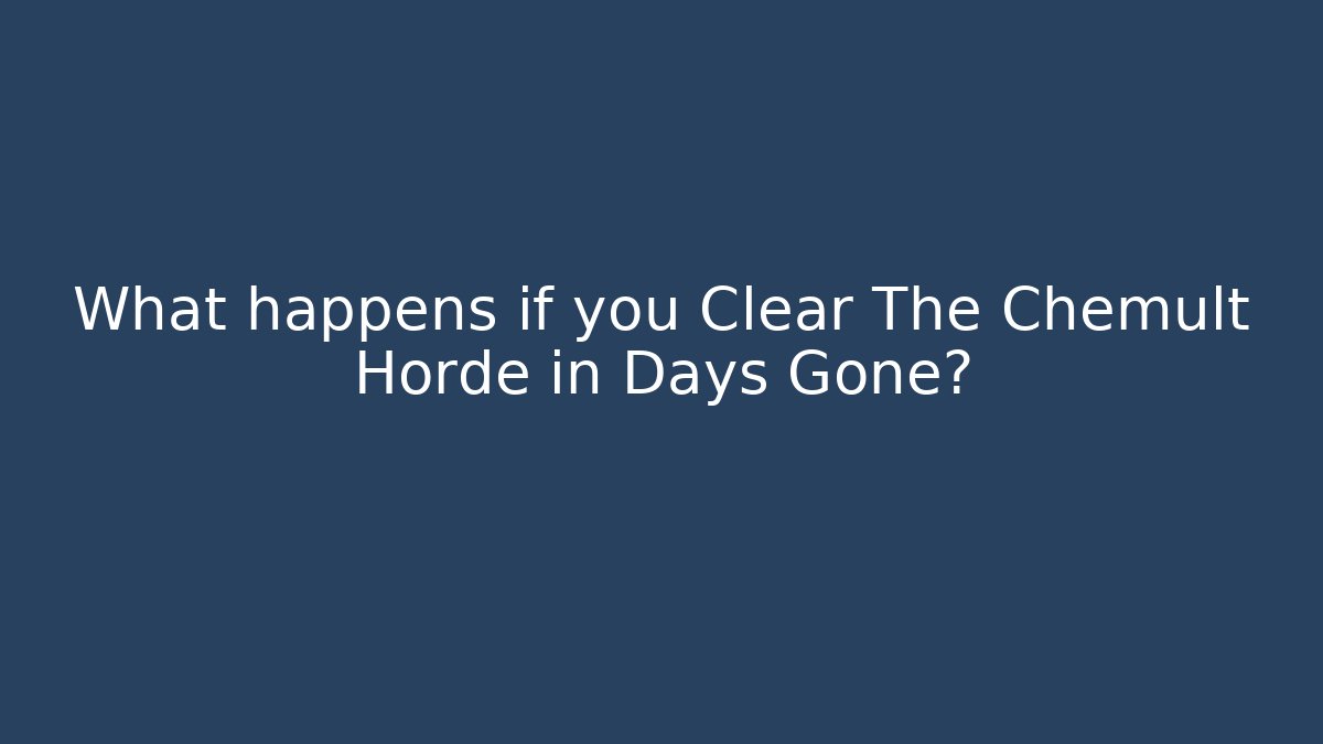 What happens if you Clear The Chemult Horde in Days Gone?