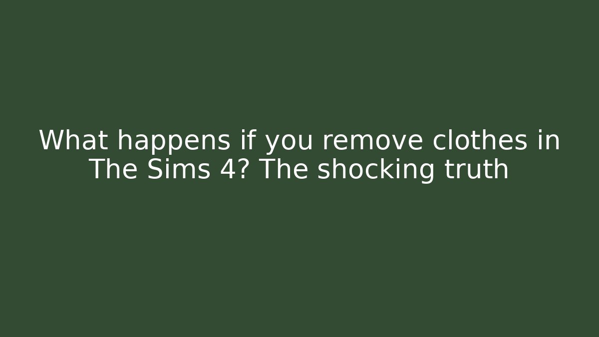 What happens if you remove clothes in The Sims 4? The shocking truth