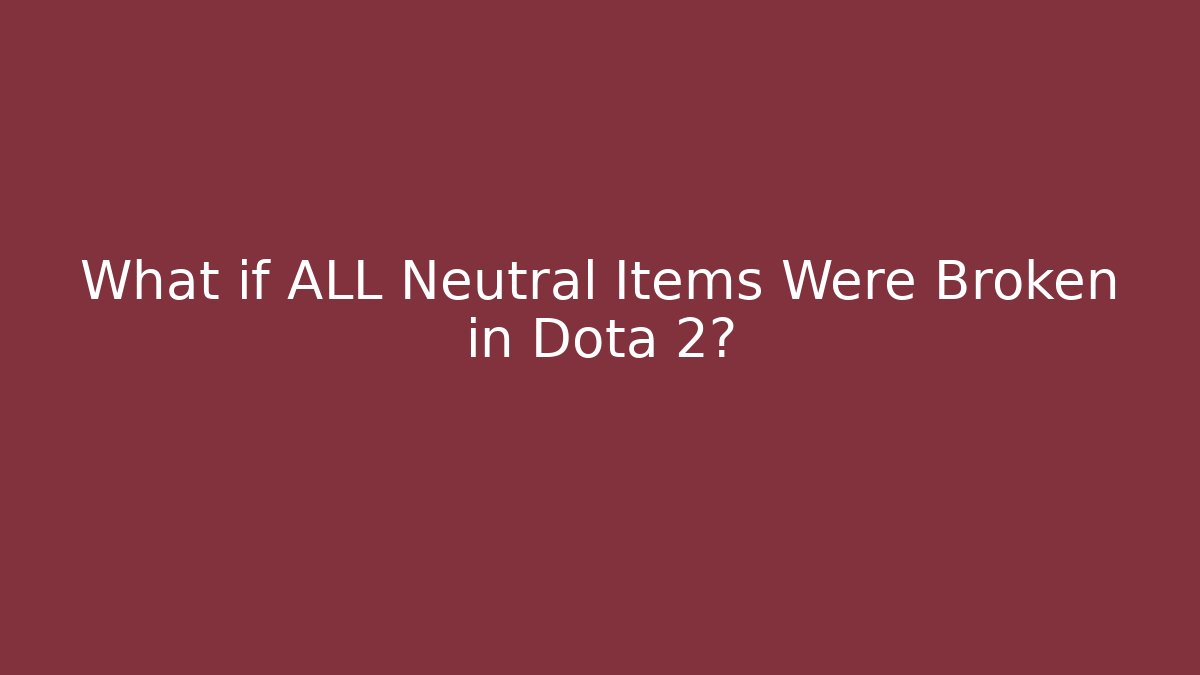 What if ALL Neutral Items Were Broken in Dota 2?