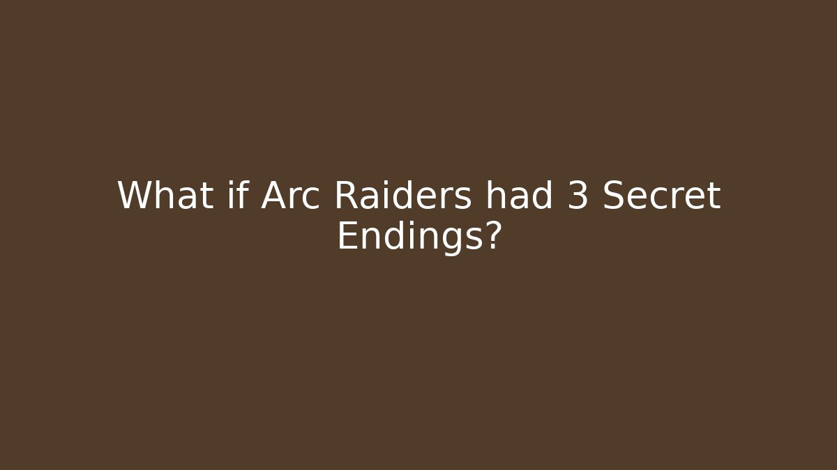 What if Arc Raiders had 3 Secret Endings?