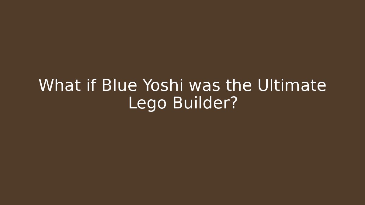 What if Blue Yoshi was the Ultimate Lego Builder?