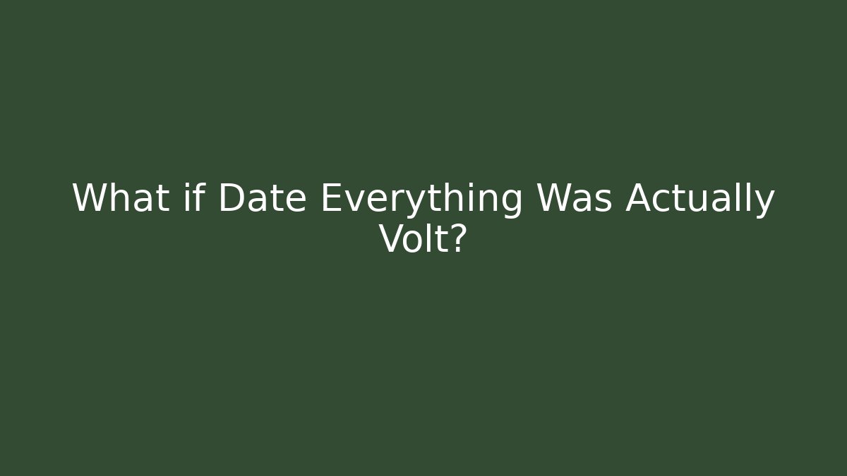 What if Date Everything Was Actually Volt?