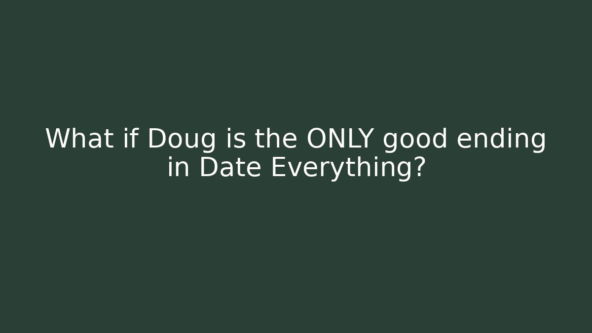 What if Doug is the ONLY good ending in Date Everything?