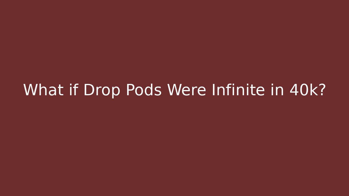 What if Drop Pods Were Infinite in 40k?