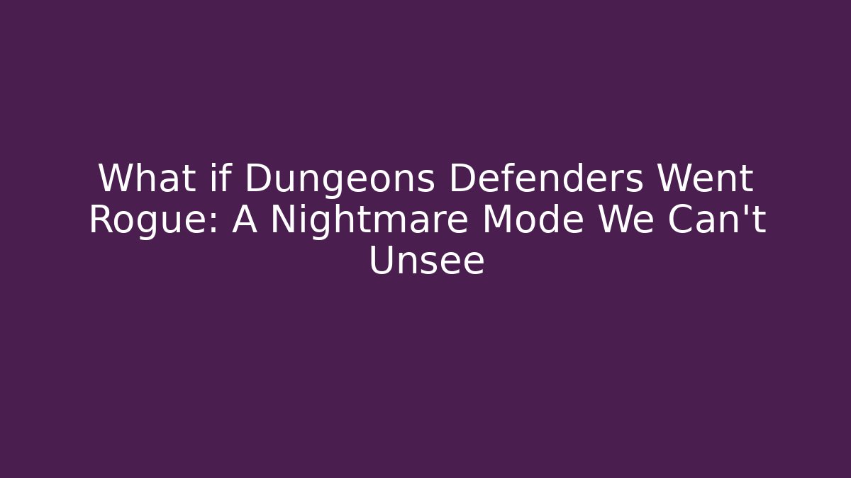 What if Dungeons Defenders Went Rogue: A Nightmare Mode We Can't Unsee