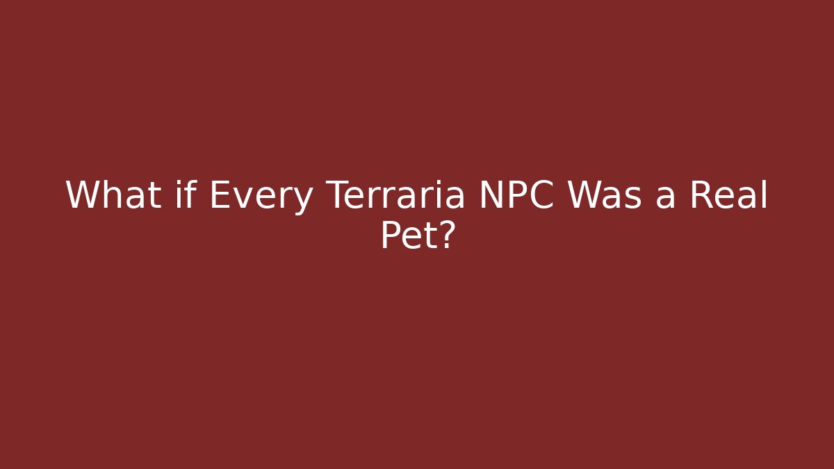 What if Every Terraria NPC Was a Real Pet? - Celivion