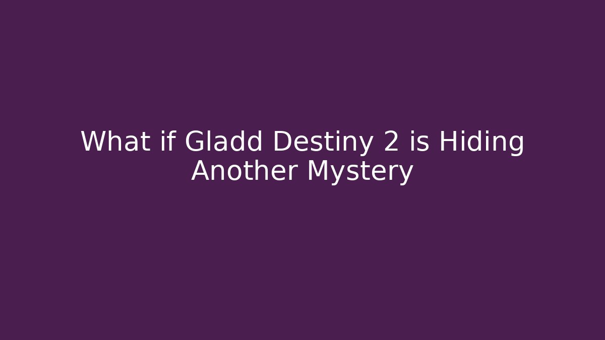 What if Gladd Destiny 2 is Hiding Another Mystery