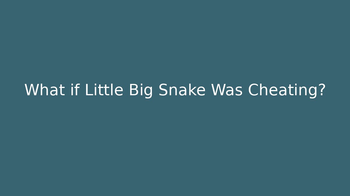 What if Little Big Snake Was Cheating?