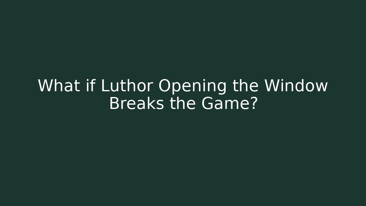What if Luthor Opening the Window Breaks the Game?
