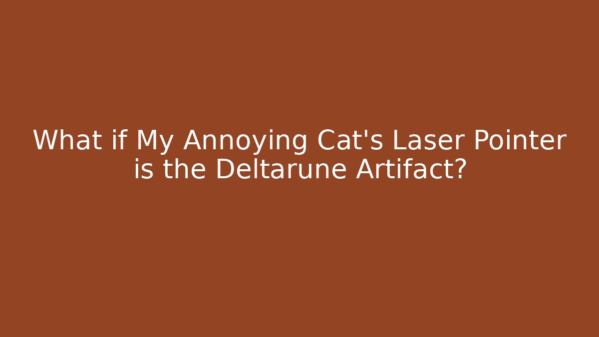 What if My Annoying Cat's Laser Pointer is the Deltarune Artifact?
