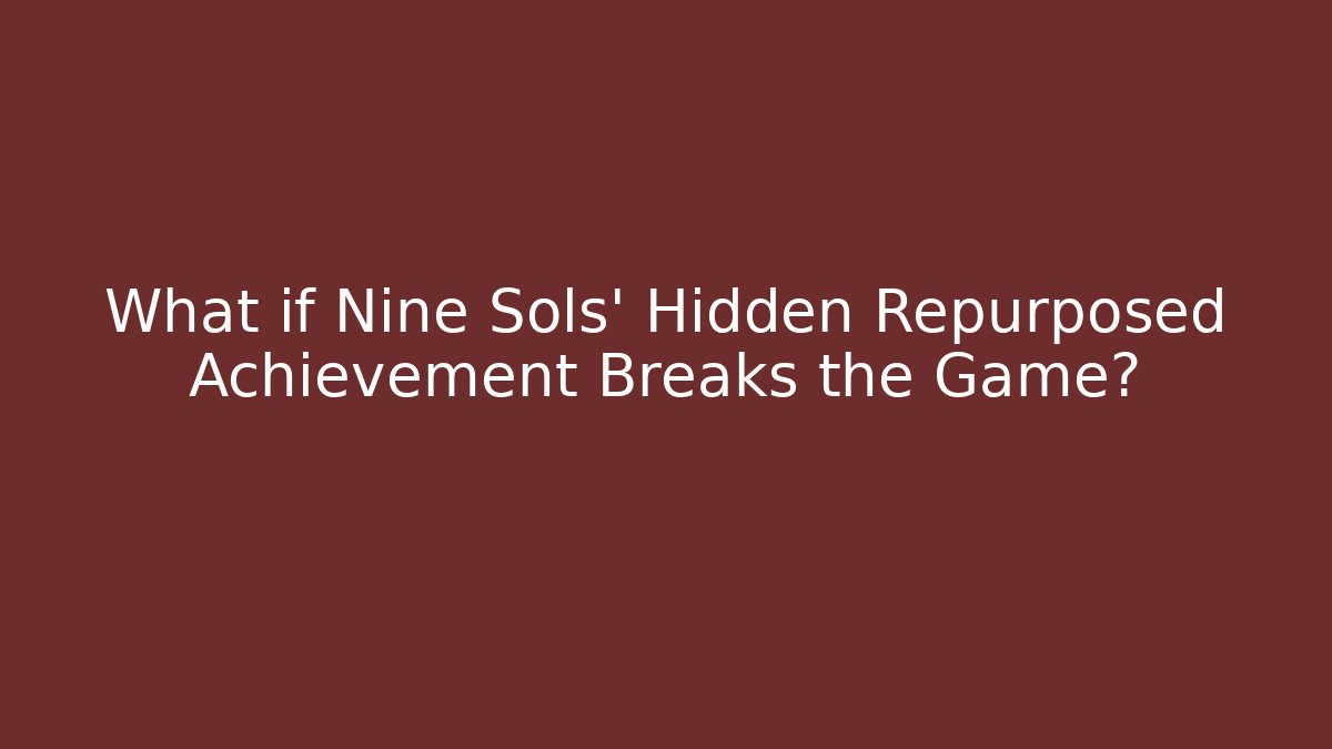 What if Nine Sols' Hidden Repurposed Achievement Breaks the Game?