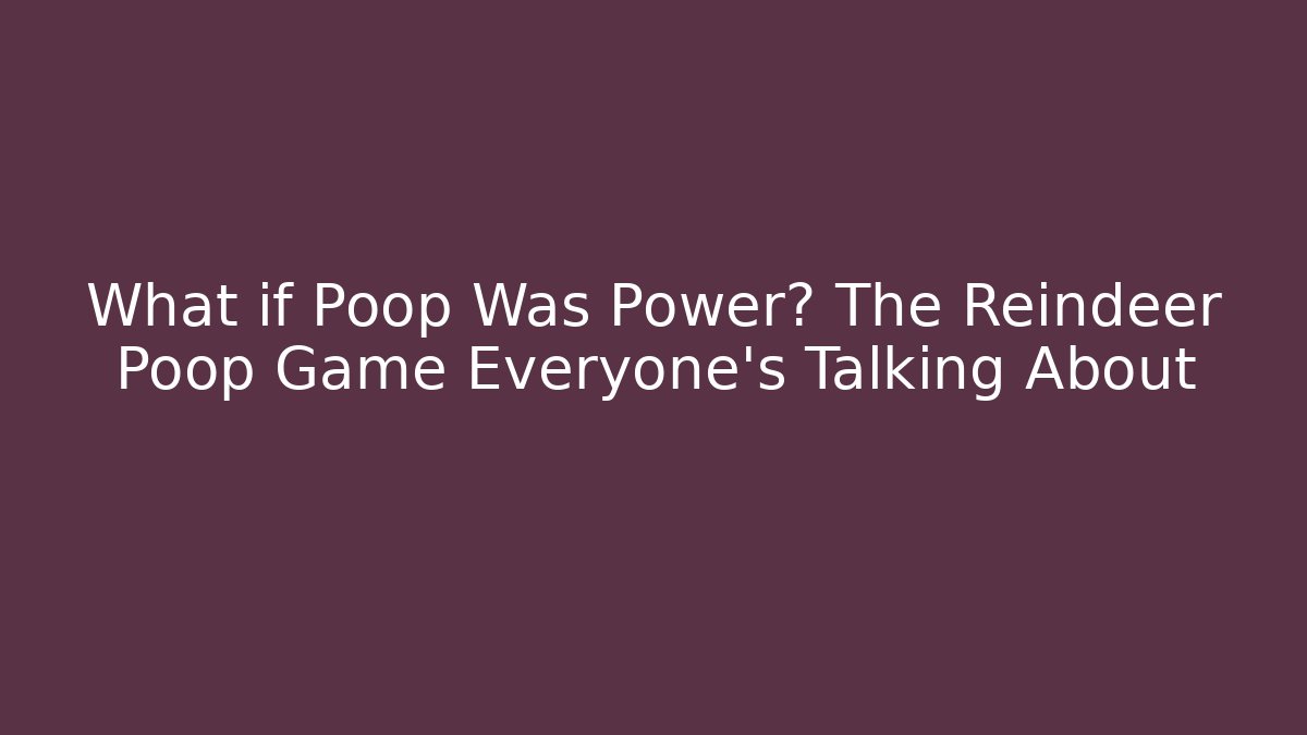 What if Poop Was Power? The Reindeer Poop Game Everyone’s Talking About