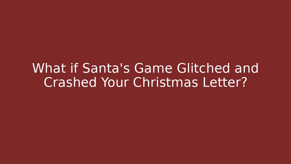 What if Santa's Game Glitched and Crashed Your Christmas Letter?