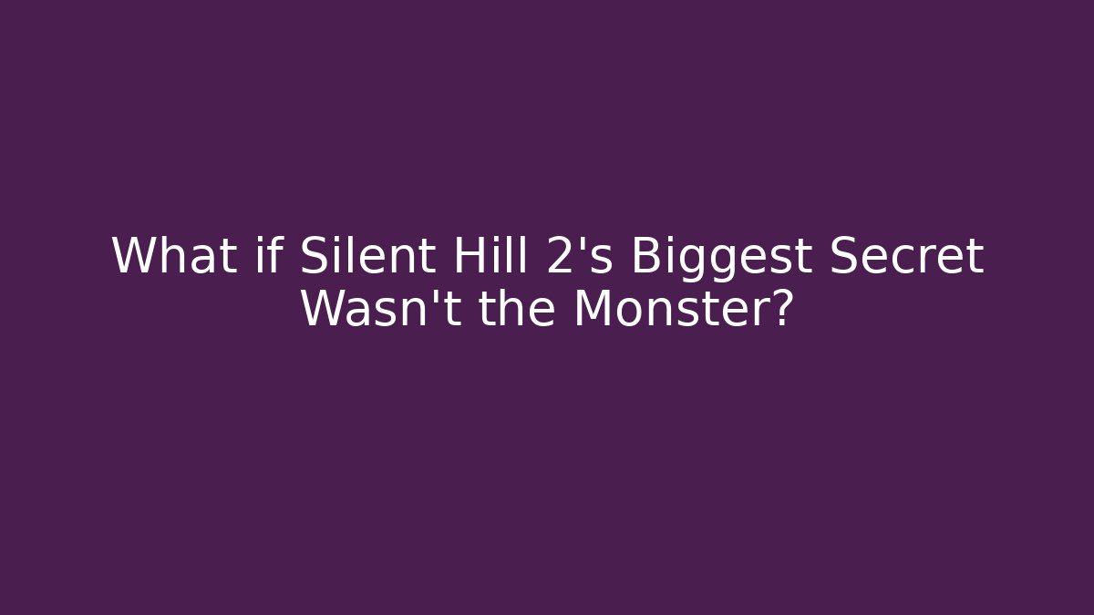 What if Silent Hill 2's Biggest Secret Wasn't the Monster?