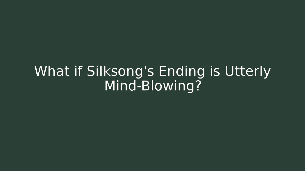 What if Silksong's Ending is Utterly Mind-Blowing?