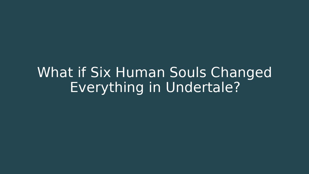 What if Six Human Souls Changed Everything in Undertale?