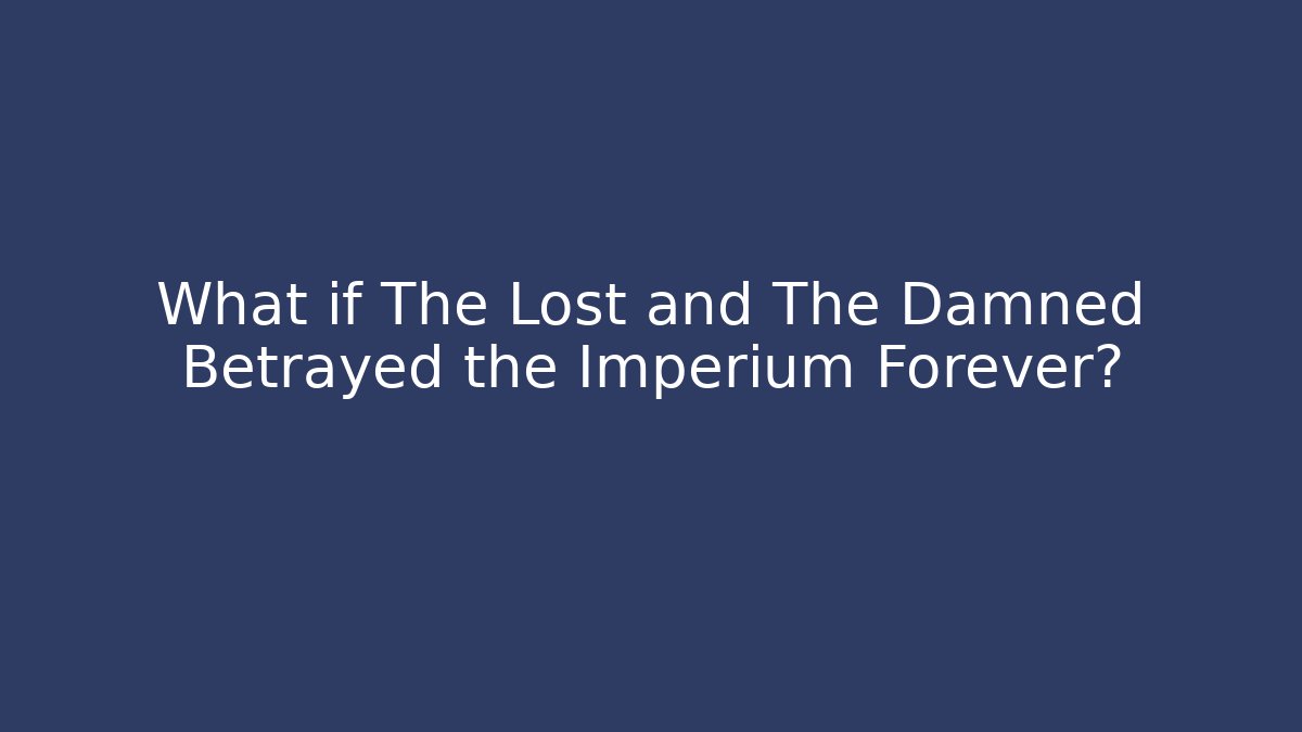 What if The Lost and The Damned Betrayed the Imperium Forever?