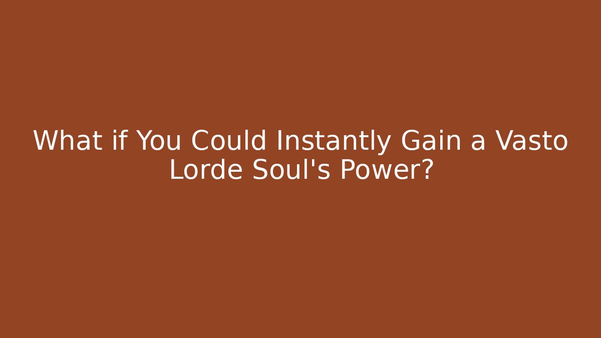 What if You Could Instantly Gain a Vasto Lorde Soul's Power?