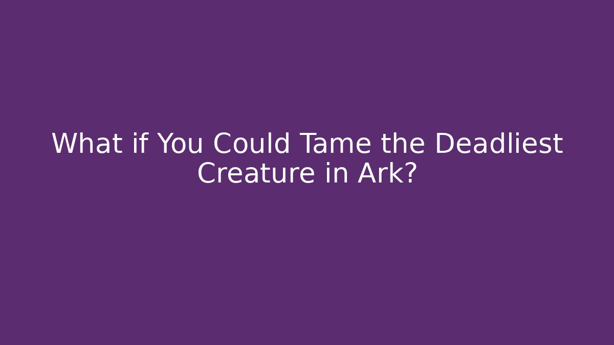 What if You Could Tame the Deadliest Creature in Ark?