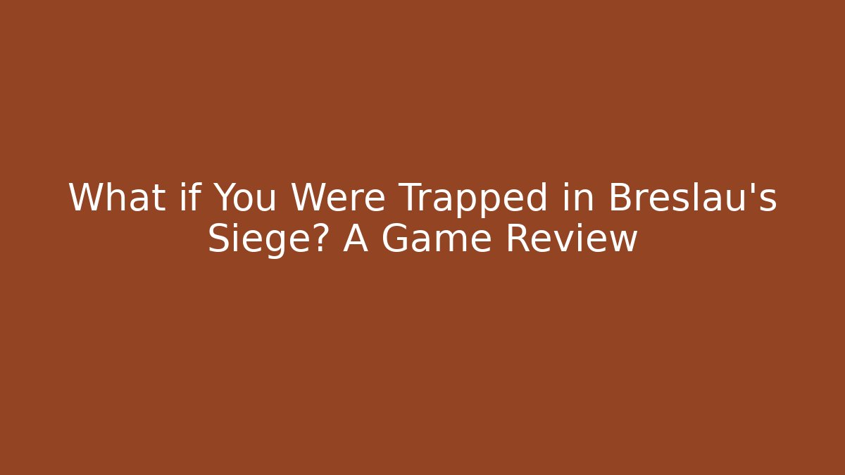 What if You Were Trapped in Breslau's Siege? A Game Review