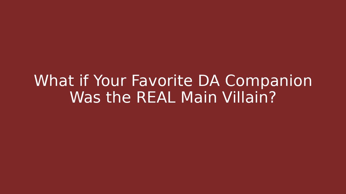What if Your Favorite DA Companion Was the REAL Main Villain?