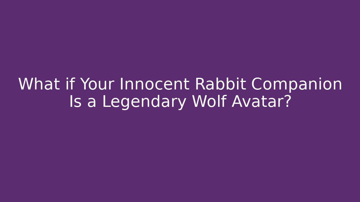What if Your Innocent Rabbit Companion Is a Legendary Wolf Avatar?
