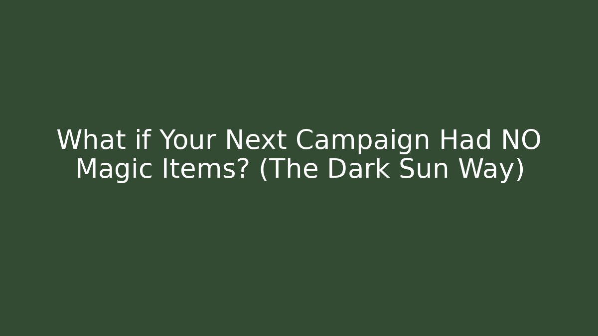 What if Your Next Campaign Had NO Magic Items? (The Dark Sun Way)