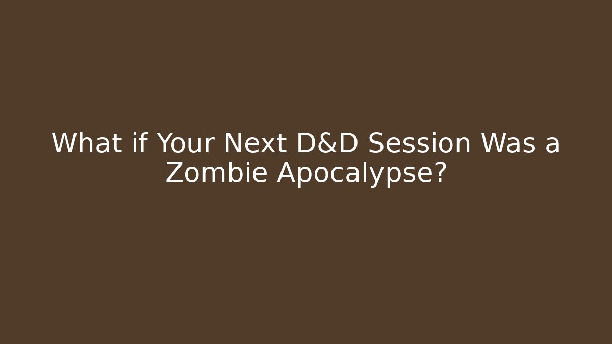What if Your Next D&D Session Was a Zombie Apocalypse? - Celivion