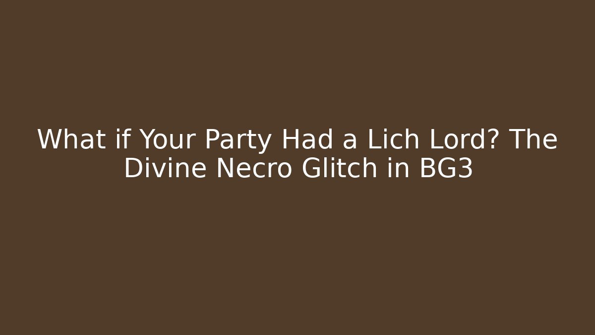 What if Your Party Had a Lich Lord? The Divine Necro Glitch in BG3 - Celivion