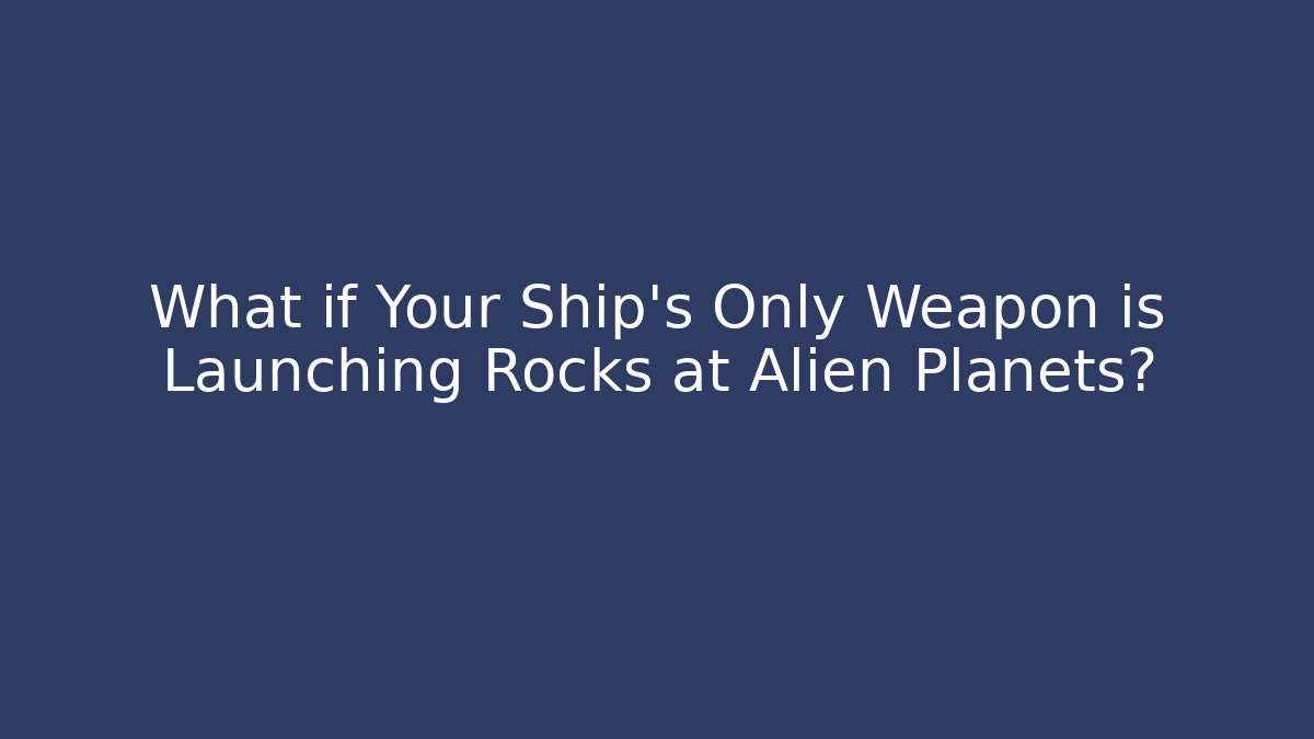 What if Your Ship's Only Weapon is Launching Rocks at Alien Planets?