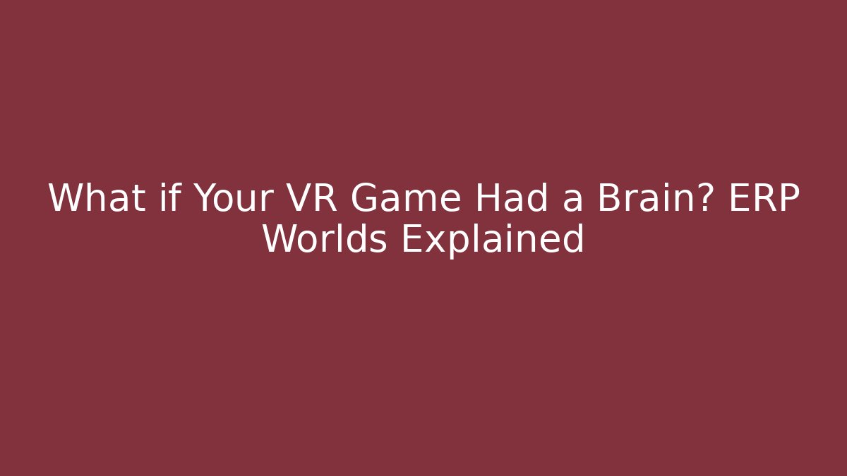 What if Your VR Game Had a Brain? ERP Worlds Explained