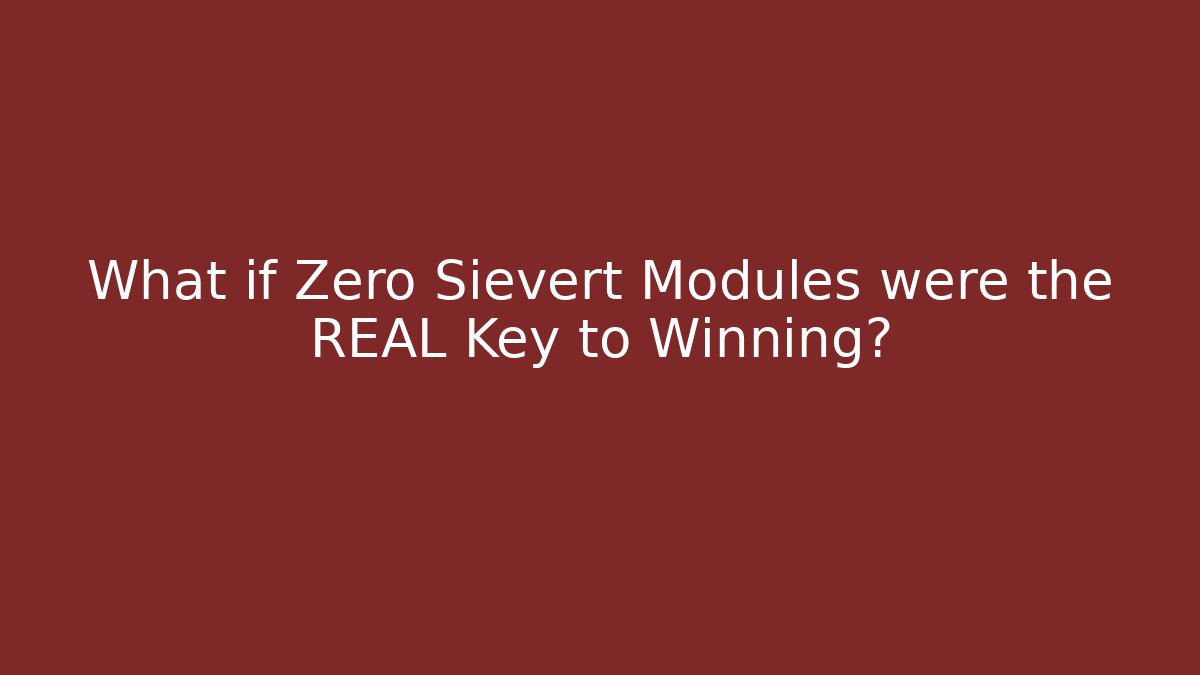 What if Zero Sievert Modules were the REAL Key to Winning? - Celivion