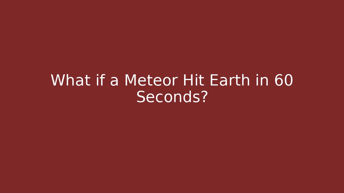 What if a Meteor Hit Earth in 60 Seconds?