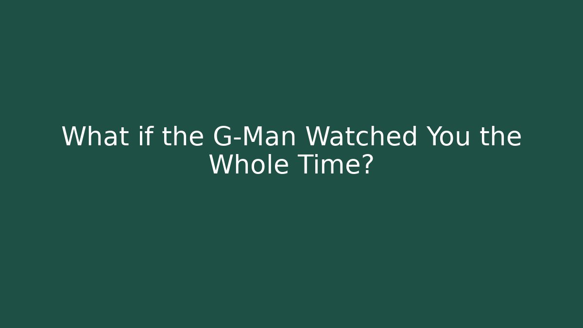 What if the G-Man Watched You the Whole Time?