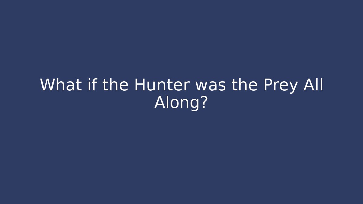 What if the Hunter was the Prey All Along?