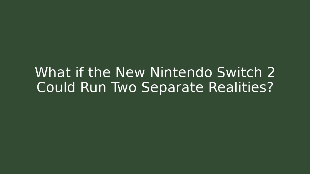 What if the New Nintendo Switch 2 Could Run Two Separate Realities?