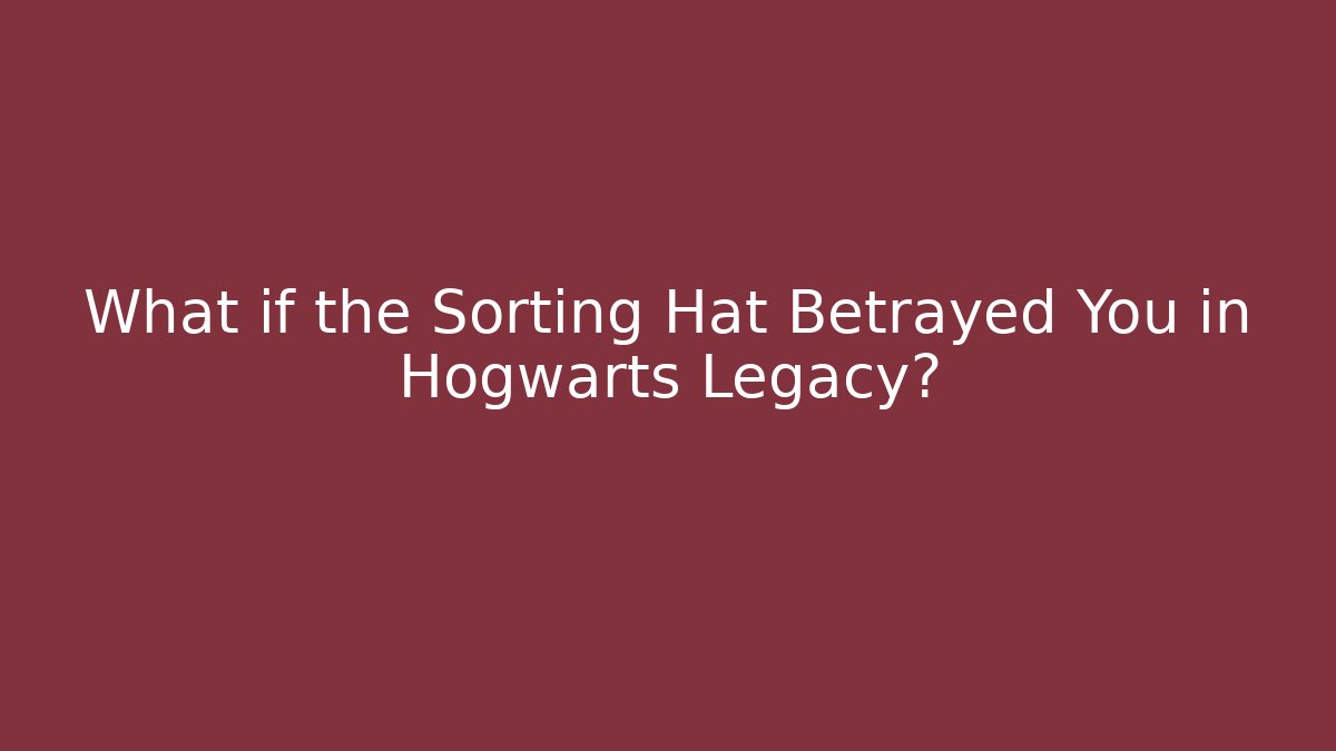 What if the Sorting Hat Betrayed You in Hogwarts Legacy?