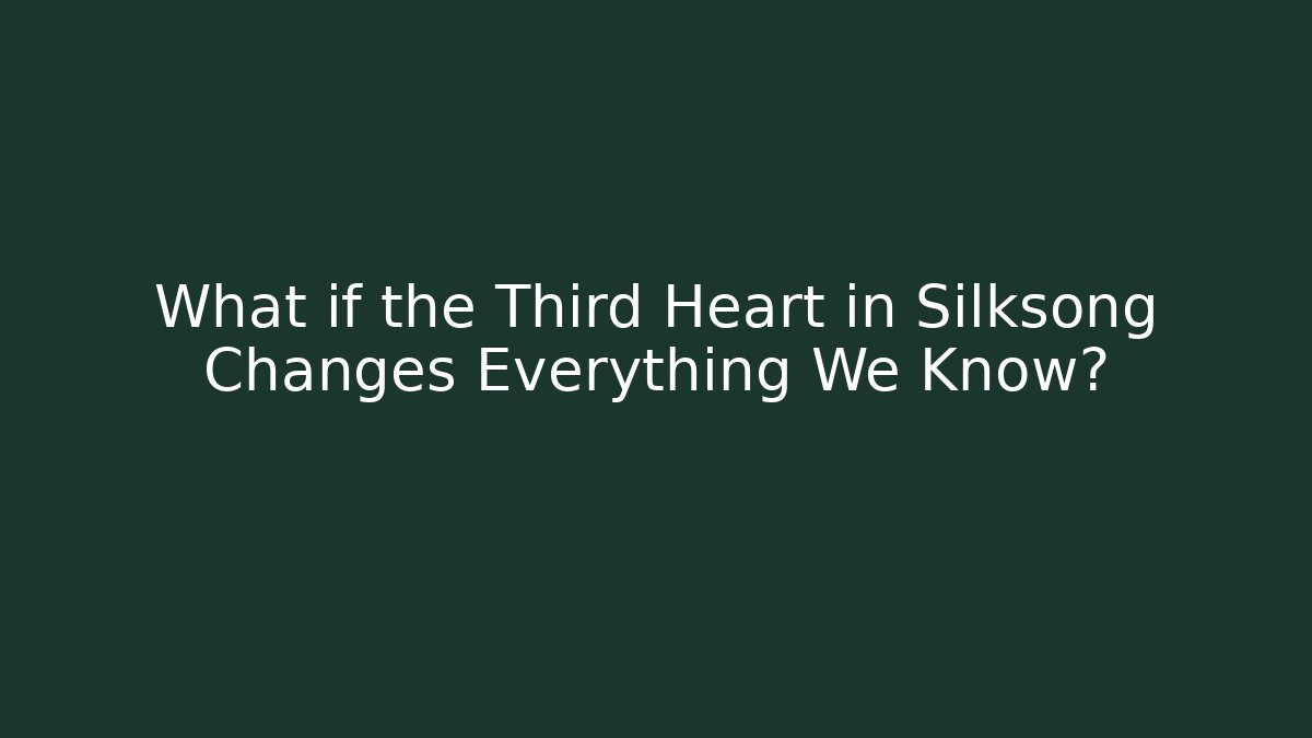 What if the Third Heart in Silksong Changes Everything We Know? - Celivion