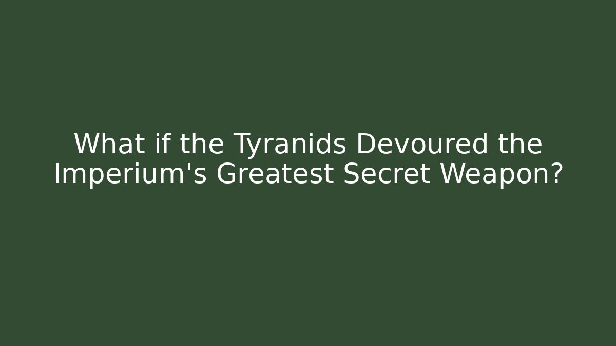 What if the Tyranids Devoured the Imperium's Greatest Secret Weapon?