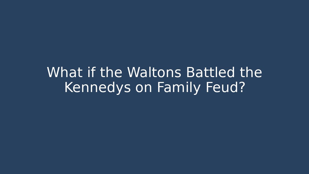 What if the Waltons Battled the Kennedys on Family Feud?