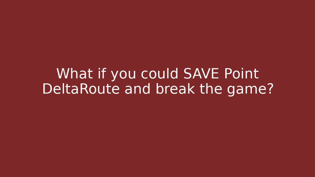 What if you could SAVE Point DeltaRoute and break the game?