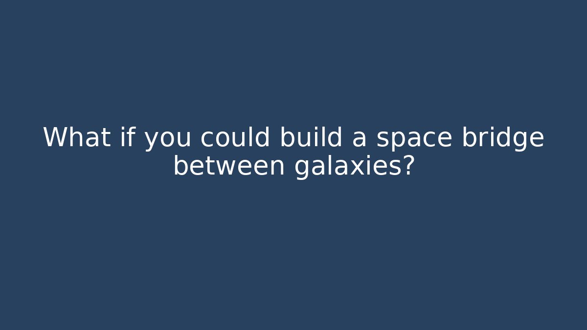 What if you could build a space bridge between galaxies?