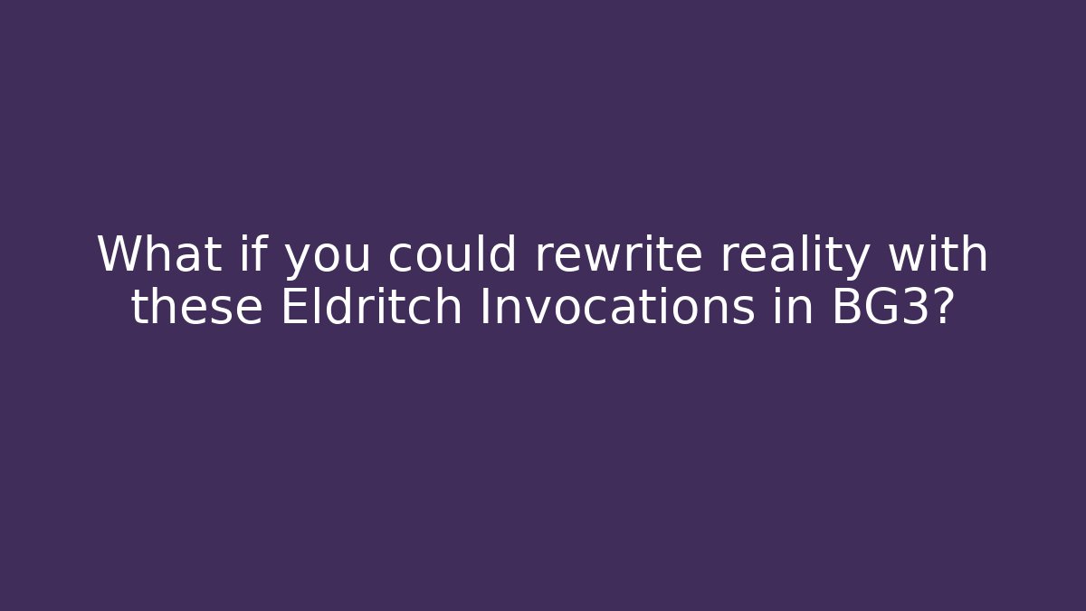 What if you could rewrite reality with these Eldritch Invocations in BG3?