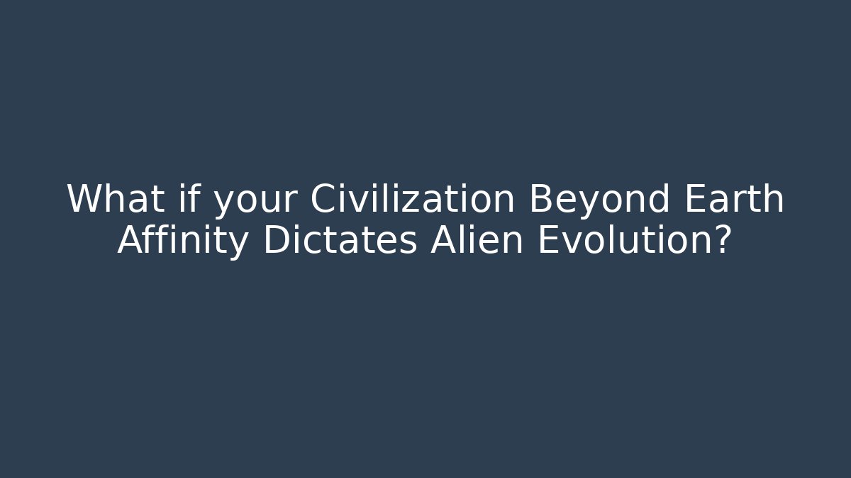 What if your Civilization Beyond Earth Affinity Dictates Alien Evolution?