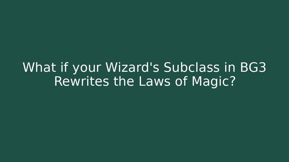 What if your Wizard’s Subclass in BG3 Rewrites the Laws of Magic?