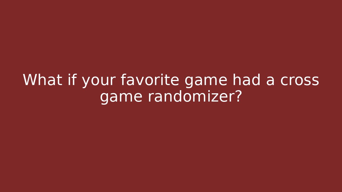 What if your favorite game had a cross game randomizer?