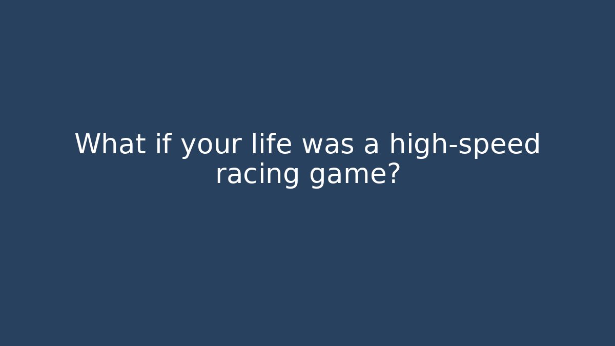 What if your life was a high-speed racing game?